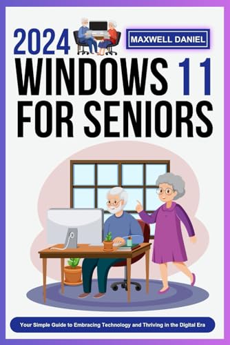 2024 WINDOWS 11 FOR SENIORS: Your Simple Guide To Embracing Technology And Thriving In Digital Era