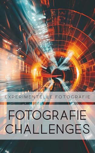 Fotografie Challenges - Experimentelle Fotografie: 50 Aufgaben und Ideen für die Experimentelle Fotografie | für Fotobegeisterte, Anfänger, Fortgeschrittene