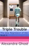 The slow Regression of Alex - Triple Trouble: Book 6 of a slowly unfolding spanking, diaper, ABDL, ageplay, sissy story (English Edition)