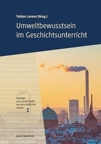 Umweltbewusstsein im Geschichtsunterricht (Beiträge zum gesellschaftswissenschaftlichen Lernen)