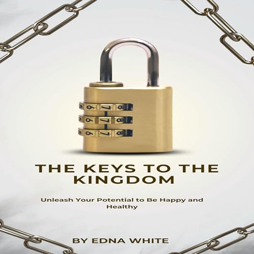 The Keys to the Kingdom: Unleash Your Potential to Be Happy and Healthy