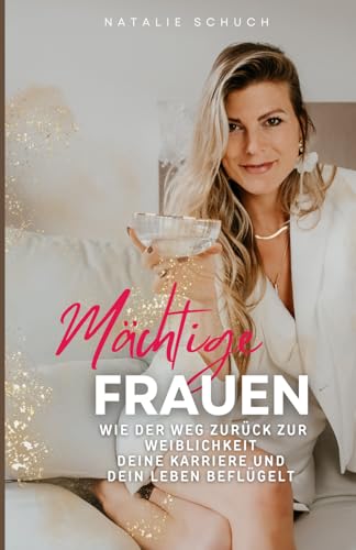 Mächtige Frauen: Wie die Rückkehr zur Weiblichkeit deine Karriere und dein Leben beflügeln