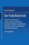 Der Fabrikbetrieb: Praktische Anleitungen zur Anlage und Verwaltung von Maschinenfabriken und Ahnlichen Betrieben Sowie zur Kalkulation und ... sowie zur Kalkulation und Lohnverrechnung