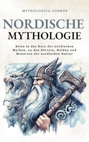 Nordische Mythologie: Reise in das Herz der nordischen Mythen, zu den Göttern, Helden und Monstern der nordischen Kultur (Mythologica Cosmos - DE)