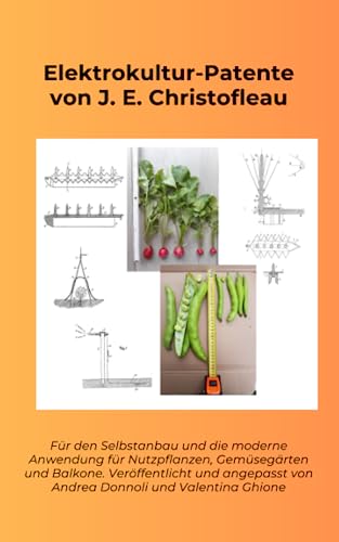 Elektrokultur-Patente von J. E. Christofleau: Für den Selbstanbau und die moderne Anwendung für Nutzpflanzen, Gemüsegärten und Balkone. Veröffentlicht ... von Andrea Donnoli und Valentina Ghione.