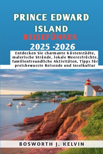 PRINCE EDWARD ISLAND REISEFÜHRER 2025-2026: Entdecken Sie charmante Küstenstädte, malerische Strände, lokale Meeresfrüchte, familienfreundliche ... für preisbewusste Reisende und Inselkultur