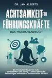 Achtsamkeit für Führungskräfte: Ein Praxishandbuch für mehr Gelassenheit und Erfolg - Stress abbauen, Beziehungen verbessern, Konzentration fördern