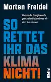 So rettet ihr das Klima nicht!: Warum die Energiewende gescheitert ist und was wir jetzt tun müssen