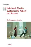 Lehrbuch für die systemische Arbeit mit Paaren: Ein integrativer Ansatz mit Elementen aus Paarberatung, Einzeltherapie und Mediation