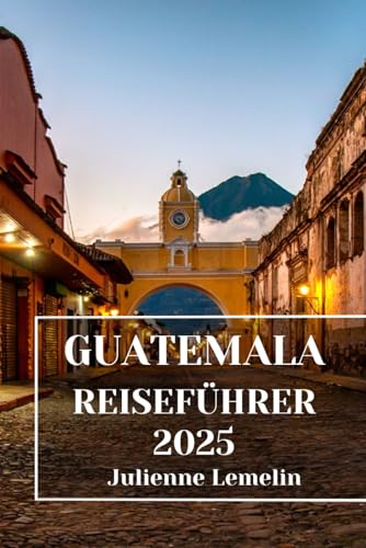 GUATEMALA REISEFÜHRER 2025: Entdecken Sie Guatemalas Unterkünfte, Touristenattraktionen und Orte. Praktische Tipps und lokale Einblicke
