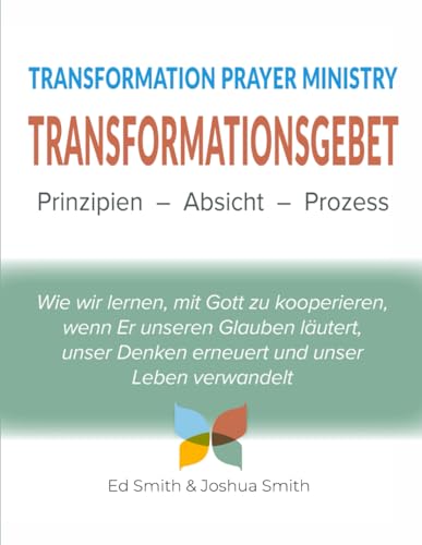 TRANSFORMATIONSGEBET: Prinzipien, Absicht, Prozess: The Principles, Purpose, and Process of Transformation Prayer Ministry