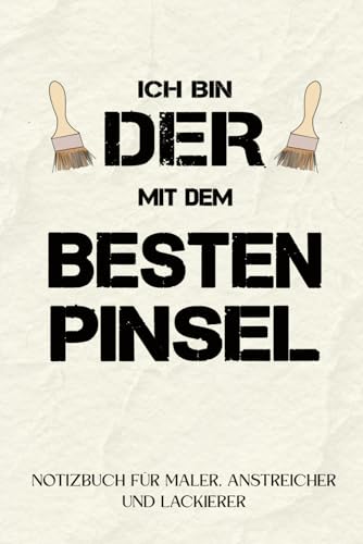 Anstreicher, Maler & Lackierer - Notizbuch: "Ich bin der mit dem besten Pinsel": Lustige Geschenkidee für Anstreicher zu Hause, Maler & Malermeister und Lackierer