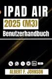 iPad Air 2025 (M3) Benutzerhandbuch: Eine Schritt-für-Schritt-Anleitung für Anfänger und Fortgeschrittene mit Tipps zum einfachen Einrichten und Meistern des iPad Air der 7. Generation