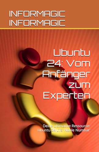 Ubuntu 24: Vom Anfänger zum Experten: Deine ultimative Ressource: Ubuntu 24 LTS 'Noble Numbat'