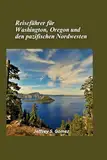 Reiseführer für Washington, Oregon und den pazifischen Nordwesten 2025: Entdecken Sie majestätische Berge, pulsierende Städte und Abenteuer an der Küste