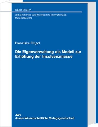Die Eigenverwaltung als Modell zur Erhöhung der Insolvenzmasse (Jenaer Studien zum deutschen, europäischen und internationalen Wirtschaftsrecht)