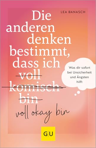 Die anderen denken bestimmt, dass ich voll komisch okay bin: Was dir sofort bei Unsicherheit und Ängsten hilft (GU Mind & Soul Einzeltitel)