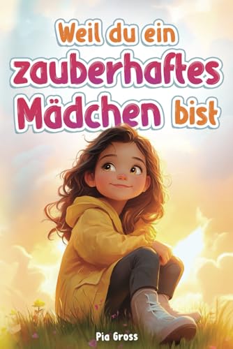 Weil du ein zauberhaftes Mädchen bist: Einfühlsame Kurzgeschichten für mehr Selbstvertrauen, innere Stärke und Mut