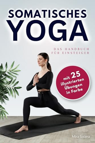 Somatisches Yoga - das Handbuch für Einsteiger: Grundlagen und Praxis für Körperbewusstsein und innere Balance - Somatisches Training für zu Hause: Yoga zum Abnehmen