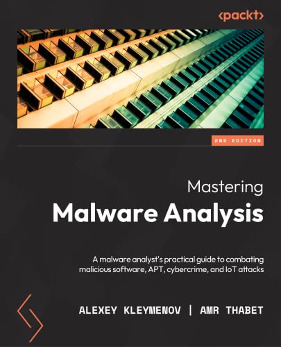 Mastering Malware Analysis - Second Edition: A malware analyst's practical guide to combating malicious software, APT, cybercrime, and IoT attacks