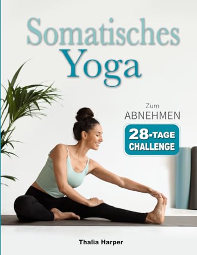 Somatisches Yoga: Übungen mit geringer Belastung zur Reduktion von Bauchfett und Stress in nur 10 Minuten täglich | 28-Tage-Plan für Anfänger