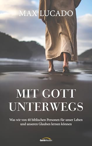 Mit Gott unterwegs: Was wir von 40 biblischen Personen für unser Leben und unseren Glauben lernen können