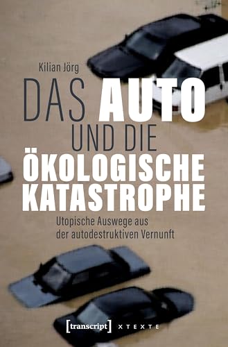 Das Auto und die ökologische Katastrophe: Utopische Auswege aus der autodestruktiven Vernunft (X-Texte zu Kultur und Gesellschaft)