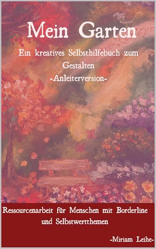 Mein Garten- ein kreatives Selbsthilfebuch zum Gestalten : Ressourcenarbeit für Menschen mit Borderline, Selbstwertproblemen, oder Depression- das Anleiterbuch