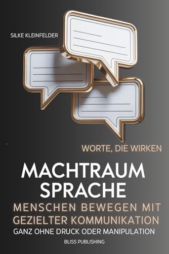 Machtraum Sprache, Worte die wirken, Menschen bewegen mit gezielter Kommunikation: Wie Führungskräfte heute kommunizieren sollten, um wirklich etwas zu bewegen