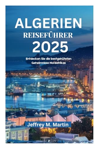 ALGERIEN REISEFÜHRER 2025: Entdecken Sie die bestgehüteten Geheimnisse Nordafrikas