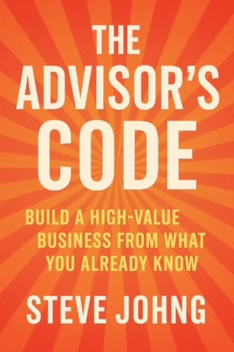 The Advisor’s Code: Build a High-Value Business from What You Already Know (English Edition)