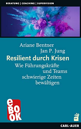 Resilient durch Krisen: Wie Führungskräfte und Teams schwierige Zeiten bewältigen (Beratung, Coaching, Supervision)