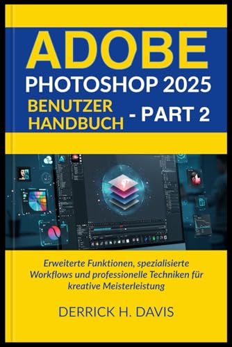 ADOBE PHOTOSHOP 2025 BENUTZERHANDBUCH - TEIL 2: Erweiterte Funktionen, spezialisierte Workflows und professionelle Techniken für kreative Meisterleistung