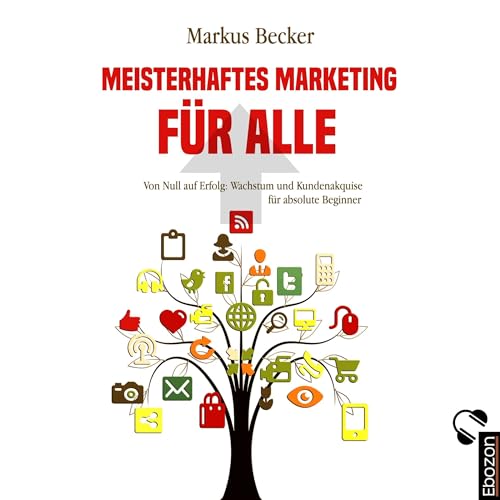 Meisterhaftes Marketing für alle: Von Null auf Erfolg. Wachstum und Kundenakquise für absolute Beginner