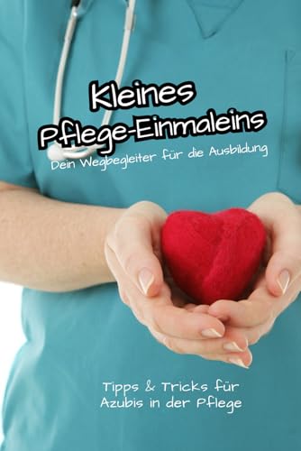 Kleines Pflege-Einmaleins. Dein Wegbegleiter für die Ausbildung. Tipps & Tricks für Azubis in der Pflege: Pflege mit Herz und Verstand – dein ... Selbstfürsorge und praxisnahe Tipps.