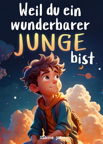 Weil du ein wunderbarer Junge bist: Ein besonderes Kinderbuch über Mut, innere Stärke und Selbstvertrauen für wundervolle Jungen, wie auch du einer bist