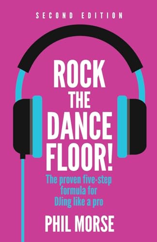 Rock The Dancefloor! 2nd Edition: The proven five-step formula for DJing like a pro