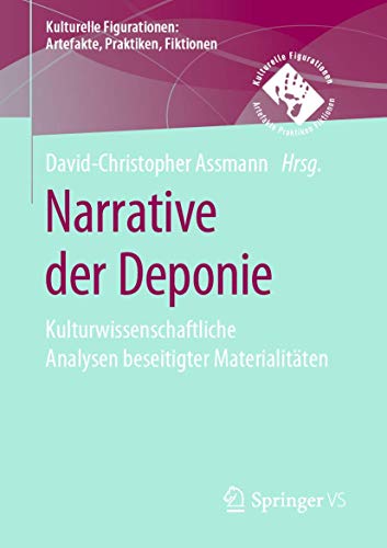 Narrative der Deponie: Kulturwissenschaftliche Analysen beseitigter Materialitäten (Kulturelle Figurationen: Artefakte, Praktiken, Fiktionen)