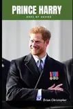 Prince Harry - Duke of Sussex: A Journey of Legacy, Love, Leadership, Service and Self-Discovery"