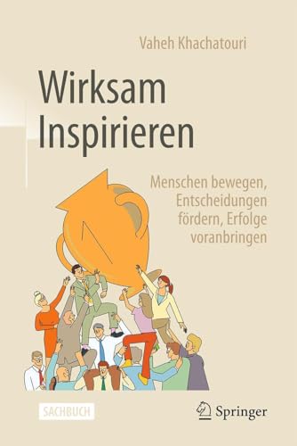 Wirksam Inspirieren: Menschen bewegen, Entscheidungen fördern, Erfolge voranbringen
