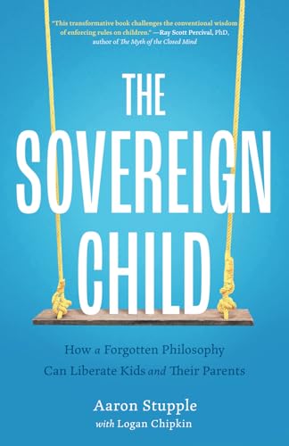 The Sovereign Child: How a Forgotten Philosophy Can Liberate Kids and Their Parents