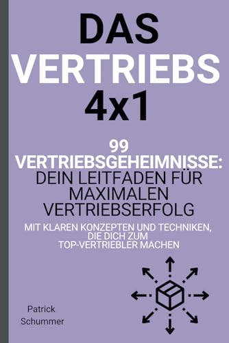 Das Vertriebs 4x1 - 99 Vertriebsgeheimnisse: Dein Leitfaden für maximalen Vertriebserfolg mit klaren Konzepten und Techniken, die dich zum Top-Vertriebler machen (Die Vertriebsformel)