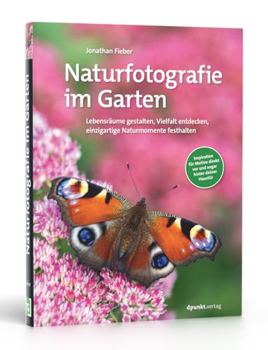 Naturfotografie im Garten: Lebensräume gestalten, Vielfalt entdecken, einzigartige Naturmomente festhalten