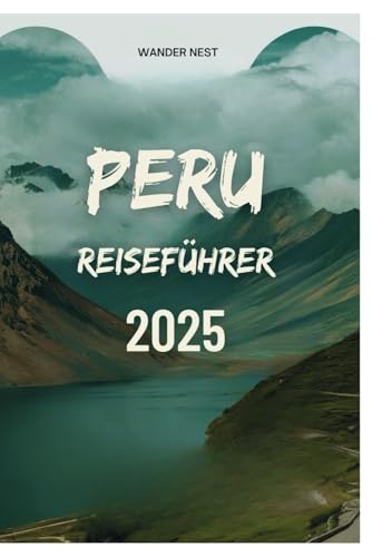 PERU REISEFÜHRER 2025: Begeben Sie sich auf ein Abenteuer durch antike Ruinen, lebendige Kulturen und Naturwunder