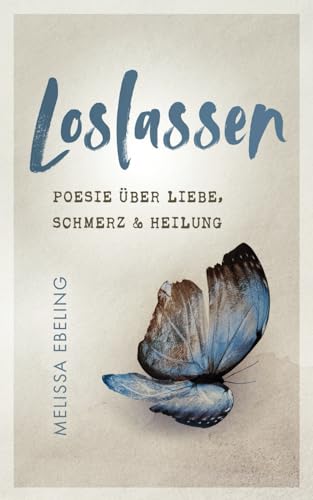 Loslassen: Poesie über Liebe, Schmerz und Heilung