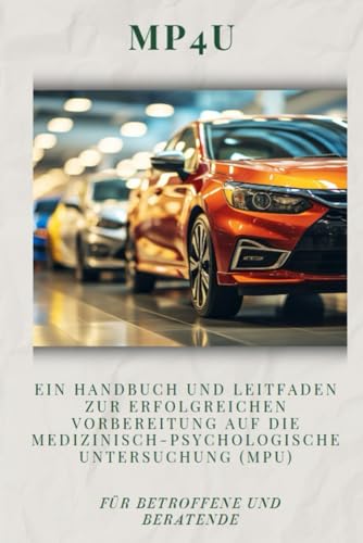 MP4U - Ein Handbuch und Leitfaden zur erfolgreichen Vorbereitung auf die Medizinisch-Psychologische Untersuchung (MPU): Für Betroffene und Beratende