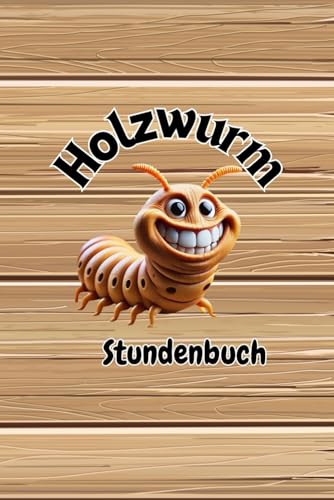 Holzwurm Stundenbuch: Ausfüllbuch für Tischler, Schreiner und holzverarbeitende Betriebe