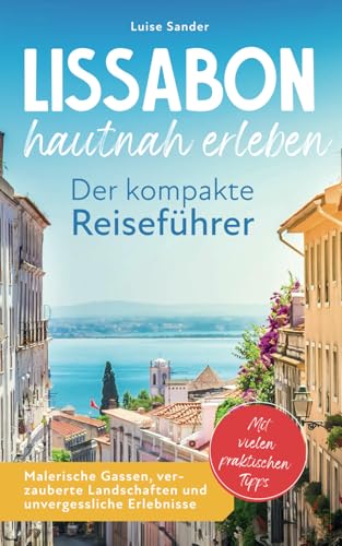 Lissabon hautnah erleben. Der kompakte Reiseführer. Malerische Gassen, verzauberte Landschaften und unvergessliche Erlebnisse. Mit vielen praktischen Tipps.