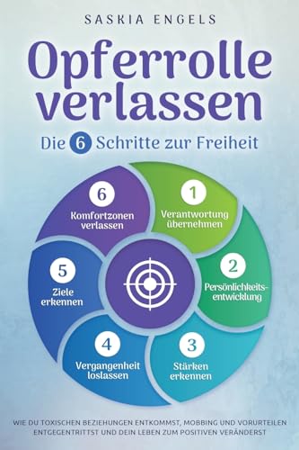 Opferrolle verlassen – Die 6 Schritte zur Freiheit: Wie du toxischen Beziehungen entkommst, Mobbing und Vorurteilen entgegentrittst und dein Leben zum Positiven veränderst