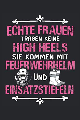 Echte Frauen tragen keine High Heels, sie kommen mit Feuerwehrhelm und Einsatzstiefeln: Feuerwehrfrau Notizbuch - Toller linierter Notizblock für Mädchen und Frauen aus der freiwilligen Feuerwehr